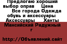 Предлогаю хороший выбор оправ  › Цена ­ 1 000 - Все города Одежда, обувь и аксессуары » Аксессуары   . Ханты-Мансийский,Радужный г.